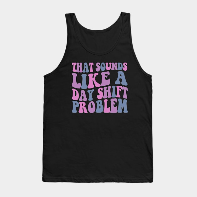 That sounds like a day shift problem, Night Shift Nurse Shirt, Gift for Nurse, Nursing School Student Grad Tank Top by Y2KSZN